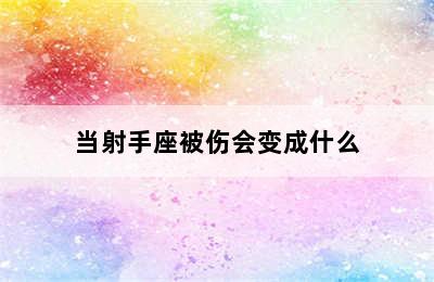 当射手座被伤会变成什么