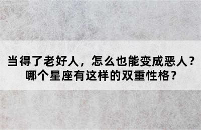 当得了老好人，怎么也能变成恶人？哪个星座有这样的双重性格？