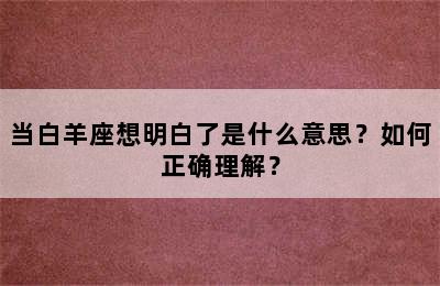 当白羊座想明白了是什么意思？如何正确理解？