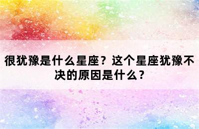 很犹豫是什么星座？这个星座犹豫不决的原因是什么？