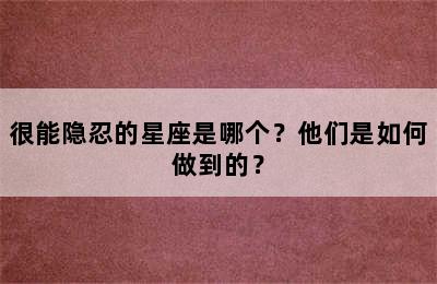 很能隐忍的星座是哪个？他们是如何做到的？