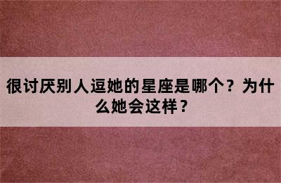 很讨厌别人逗她的星座是哪个？为什么她会这样？