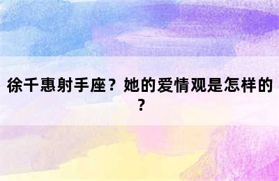 徐千惠射手座？她的爱情观是怎样的？