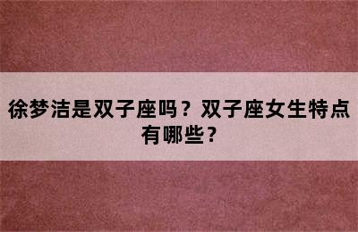 徐梦洁是双子座吗？双子座女生特点有哪些？
