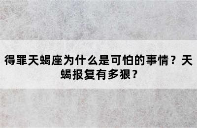 得罪天蝎座为什么是可怕的事情？天蝎报复有多狠？