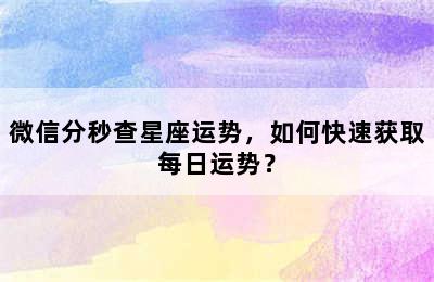 微信分秒查星座运势，如何快速获取每日运势？