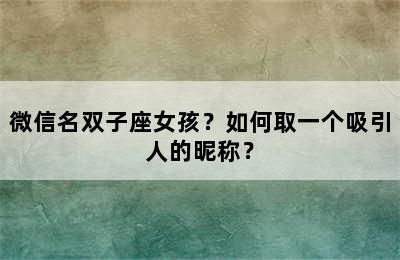 微信名双子座女孩？如何取一个吸引人的昵称？