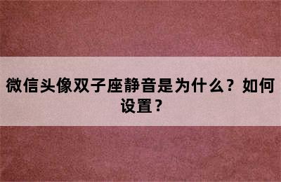 微信头像双子座静音是为什么？如何设置？