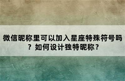 微信昵称里可以加入星座特殊符号吗？如何设计独特昵称？