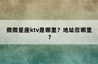 微微星座ktv是哪里？地址在哪里？