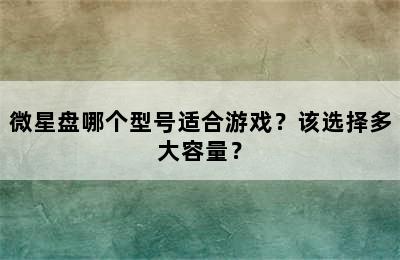 微星盘哪个型号适合游戏？该选择多大容量？