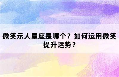 微笑示人星座是哪个？如何运用微笑提升运势？