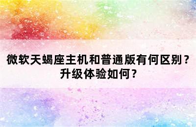 微软天蝎座主机和普通版有何区别？升级体验如何？
