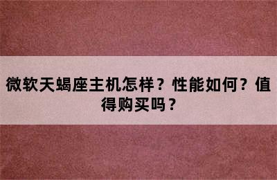 微软天蝎座主机怎样？性能如何？值得购买吗？