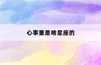 心事重是啥星座的