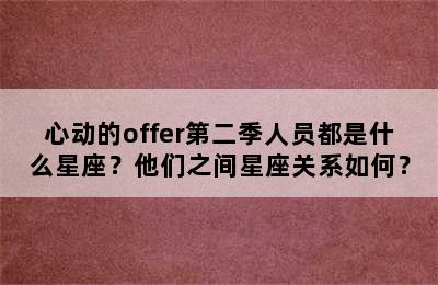 心动的offer第二季人员都是什么星座？他们之间星座关系如何？