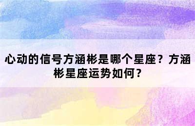 心动的信号方涵彬是哪个星座？方涵彬星座运势如何？