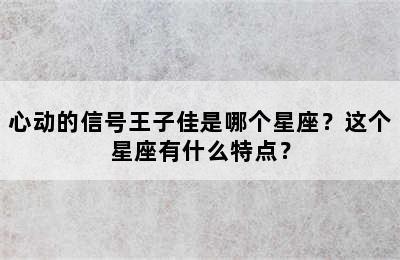 心动的信号王子佳是哪个星座？这个星座有什么特点？