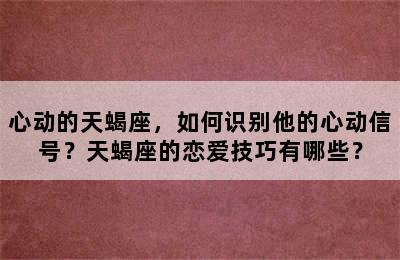 心动的天蝎座，如何识别他的心动信号？天蝎座的恋爱技巧有哪些？
