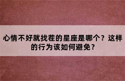 心情不好就找茬的星座是哪个？这样的行为该如何避免？