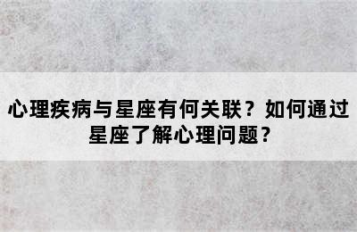 心理疾病与星座有何关联？如何通过星座了解心理问题？