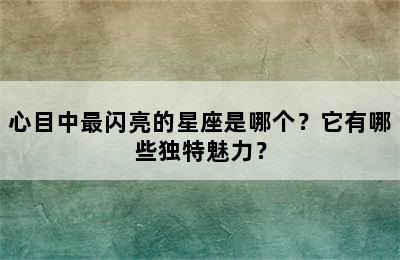 心目中最闪亮的星座是哪个？它有哪些独特魅力？