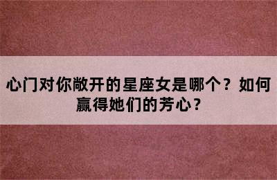 心门对你敞开的星座女是哪个？如何赢得她们的芳心？
