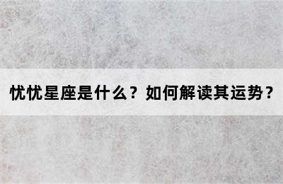 忧忧星座是什么？如何解读其运势？