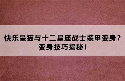 快乐星猫与十二星座战士装甲变身？变身技巧揭秘！