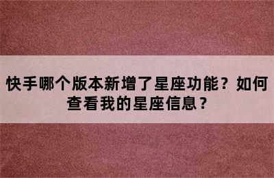 快手哪个版本新增了星座功能？如何查看我的星座信息？