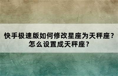 快手极速版如何修改星座为天秤座？怎么设置成天秤座？