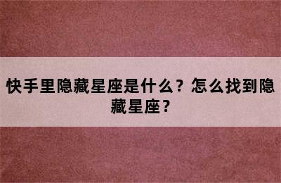 快手里隐藏星座是什么？怎么找到隐藏星座？