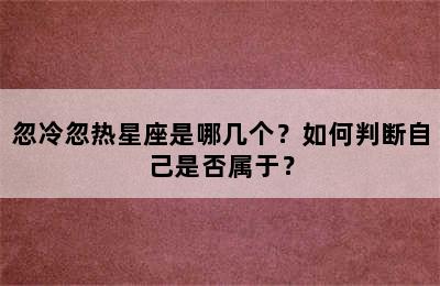 忽冷忽热星座是哪几个？如何判断自己是否属于？