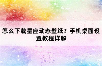 怎么下载星座动态壁纸？手机桌面设置教程详解