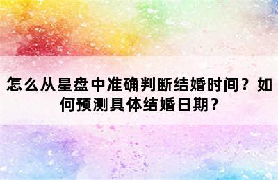 怎么从星盘中准确判断结婚时间？如何预测具体结婚日期？