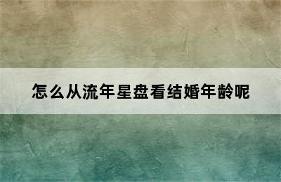 怎么从流年星盘看结婚年龄呢