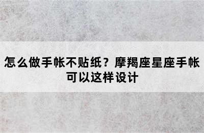 怎么做手帐不贴纸？摩羯座星座手帐可以这样设计