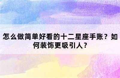 怎么做简单好看的十二星座手账？如何装饰更吸引人？