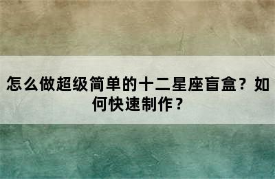 怎么做超级简单的十二星座盲盒？如何快速制作？