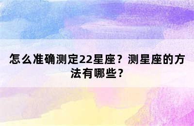 怎么准确测定22星座？测星座的方法有哪些？