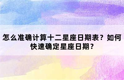 怎么准确计算十二星座日期表？如何快速确定星座日期？