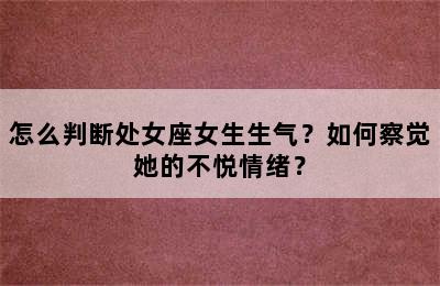 怎么判断处女座女生生气？如何察觉她的不悦情绪？