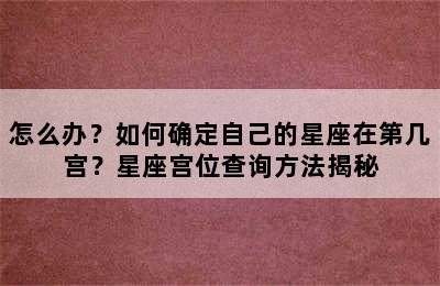 怎么办？如何确定自己的星座在第几宫？星座宫位查询方法揭秘