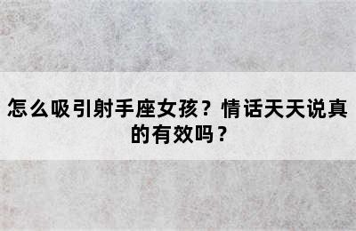 怎么吸引射手座女孩？情话天天说真的有效吗？