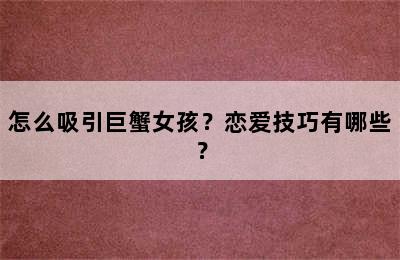 怎么吸引巨蟹女孩？恋爱技巧有哪些？
