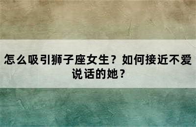 怎么吸引狮子座女生？如何接近不爱说话的她？