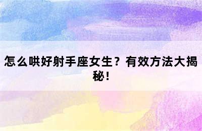 怎么哄好射手座女生？有效方法大揭秘！