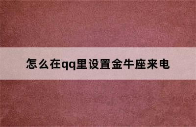 怎么在qq里设置金牛座来电