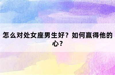 怎么对处女座男生好？如何赢得他的心？