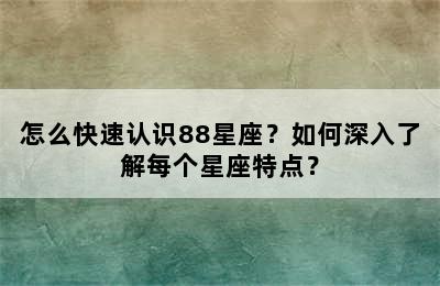 怎么快速认识88星座？如何深入了解每个星座特点？